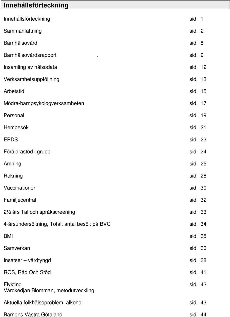 24 Amning sid. 25 Rökning sid. 28 Vaccinationer sid. 30 Familjecentral sid. 32 2½ års Tal och språkscreening sid. 33 4-årsundersökning, Totalt antal besök på BVC sid.