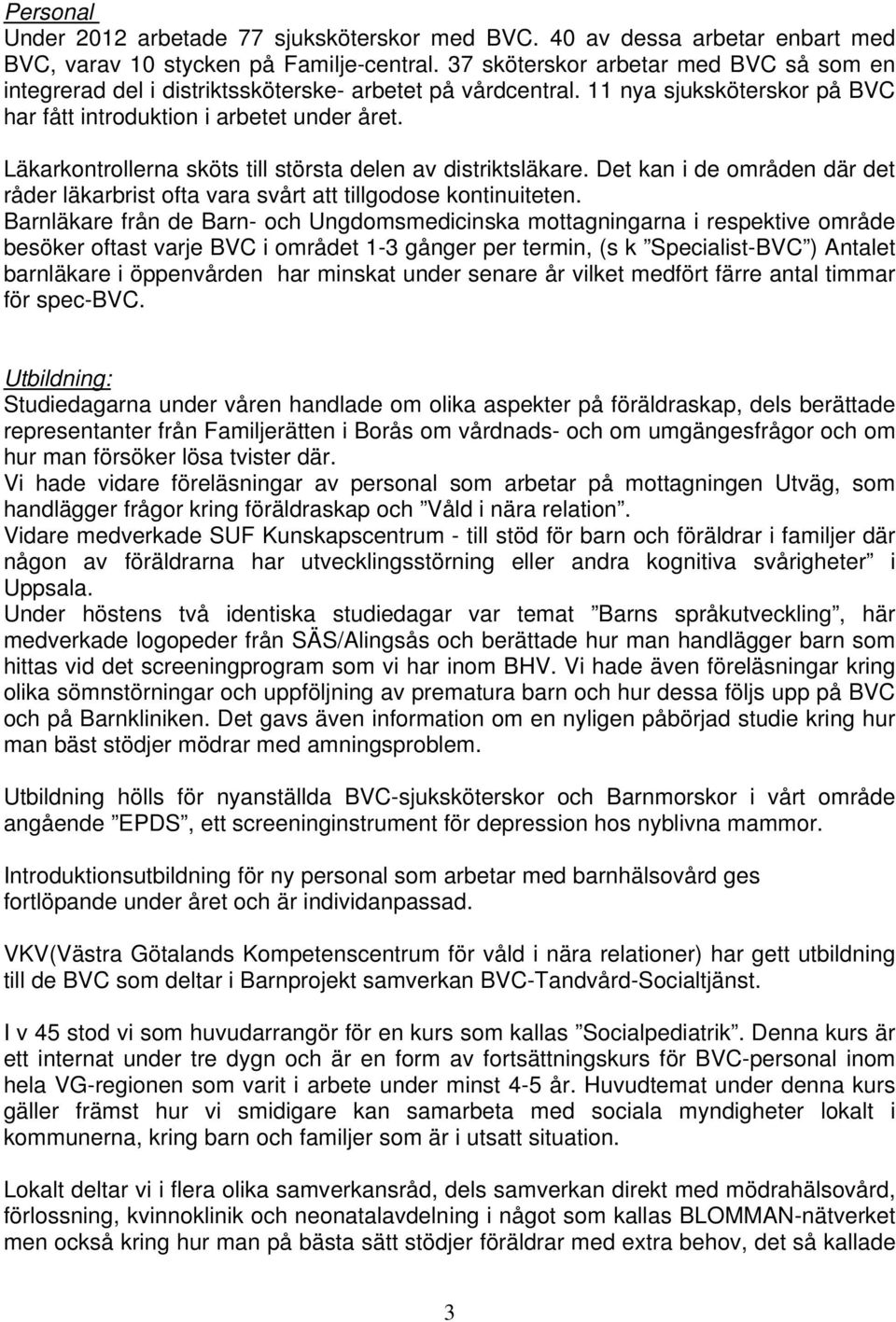 Läkarkontrollerna sköts till största delen av distriktsläkare. Det kan i de områden där det råder läkarbrist ofta vara svårt att tillgodose kontinuiteten.