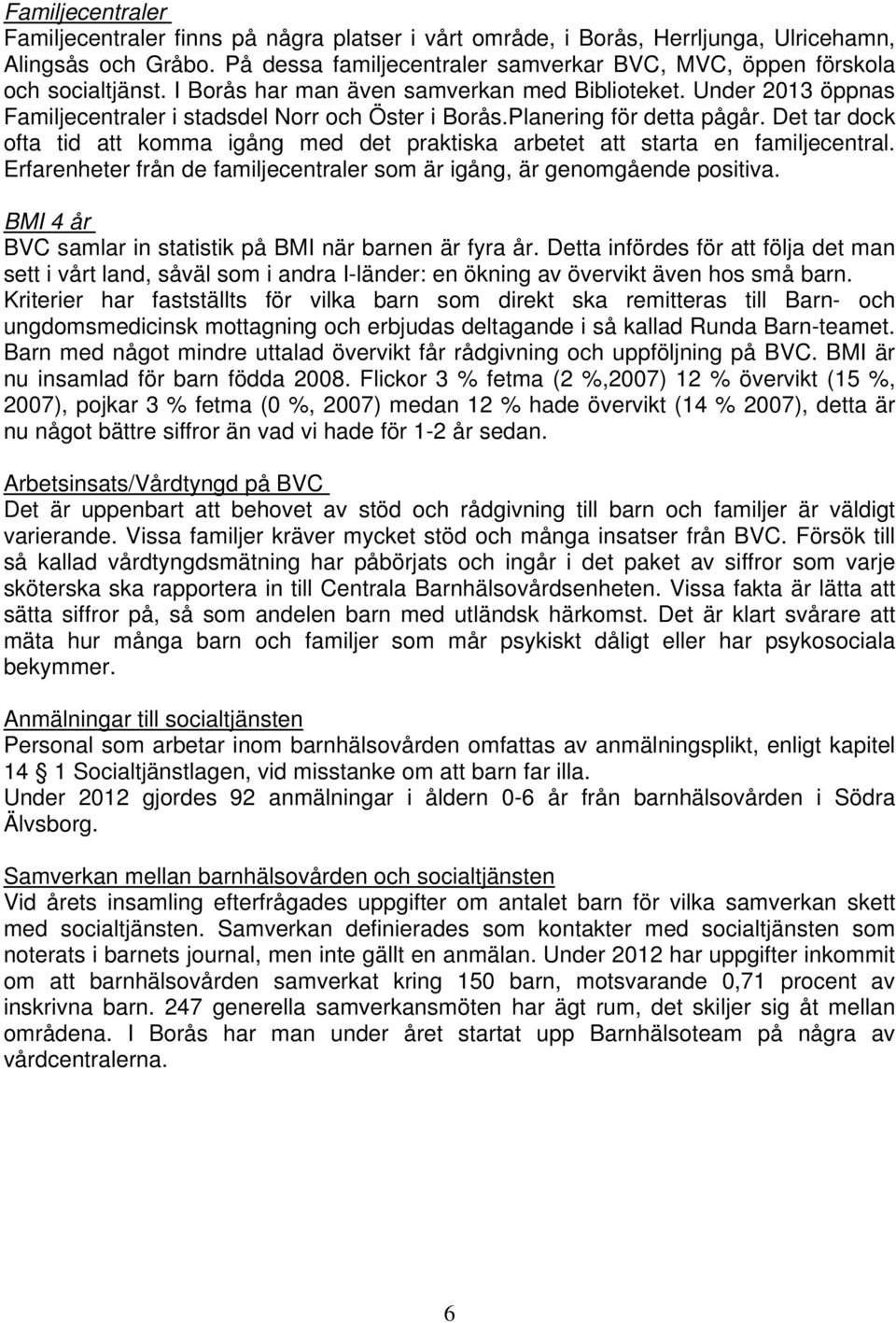 Planering för detta pågår. Det tar dock ofta tid att komma igång med det praktiska arbetet att starta en familjecentral. Erfarenheter från de familjecentraler som är igång, är genomgående positiva.