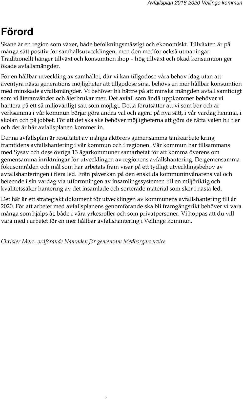 För en hållbar utveckling av samhället, där vi kan tillgodose våra behov idag utan att äventyra nästa generations möjligheter att tillgodose sina, behövs en mer hållbar konsumtion med minskade