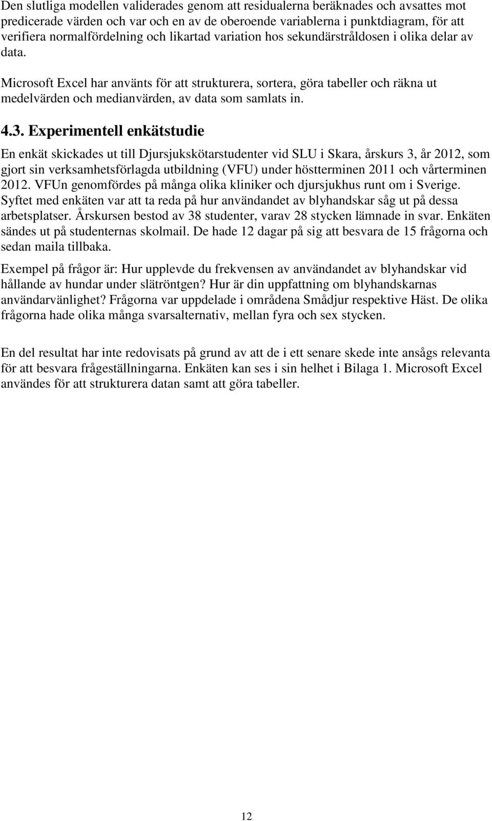 Microsoft Excel har använts för att strukturera, sortera, göra tabeller och räkna ut medelvärden och medianvärden, av data som samlats in. 4.3.