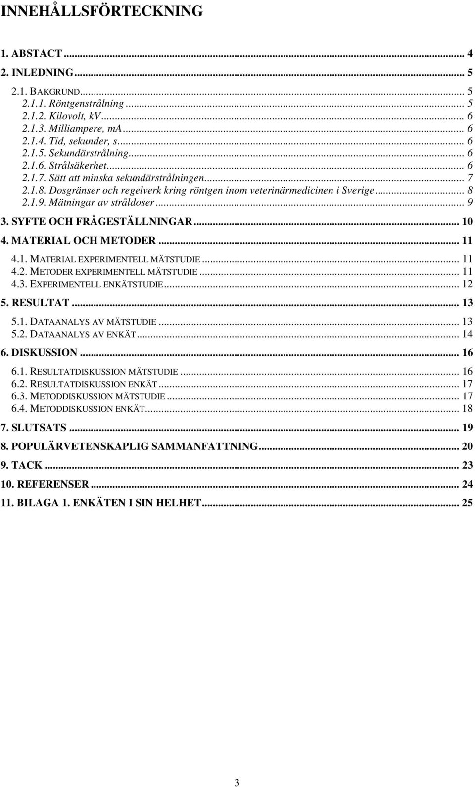 SYFTE OCH FRÅGESTÄLLNINGAR... 10 4. MATERIAL OCH METODER... 11 4.1. MATERIAL EXPERIMENTELL MÄTSTUDIE... 11 4.2. METODER EXPERIMENTELL MÄTSTUDIE... 11 4.3. EXPERIMENTELL ENKÄTSTUDIE... 12 5. RESULTAT.