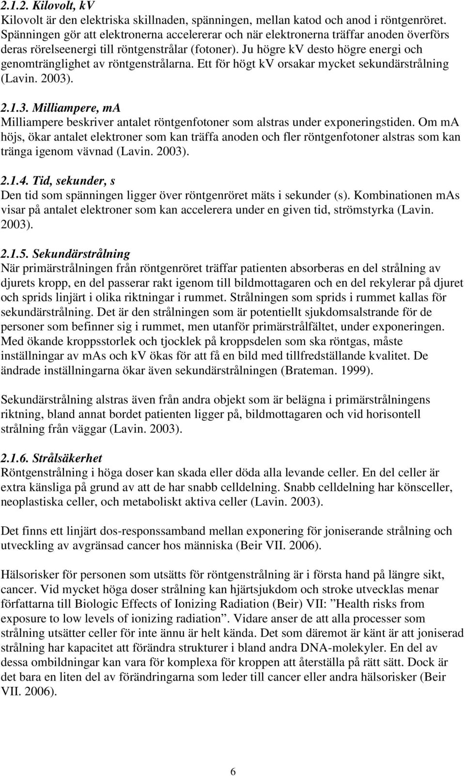 Ju högre kv desto högre energi och genomtränglighet av röntgenstrålarna. Ett för högt kv orsakar mycket sekundärstrålning (Lavin. 2003)