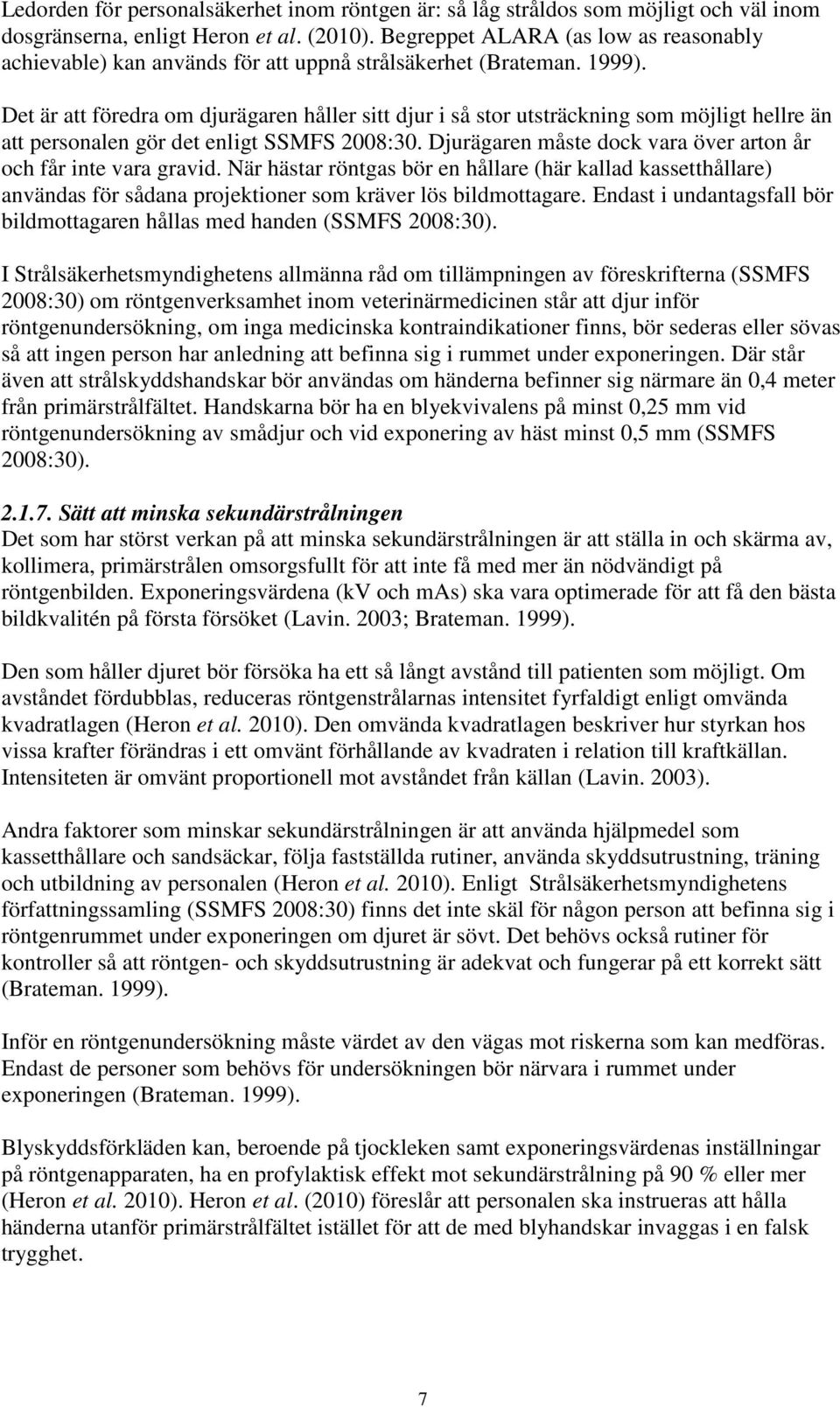 Det är att föredra om djurägaren håller sitt djur i så stor utsträckning som möjligt hellre än att personalen gör det enligt SSMFS 2008:30.