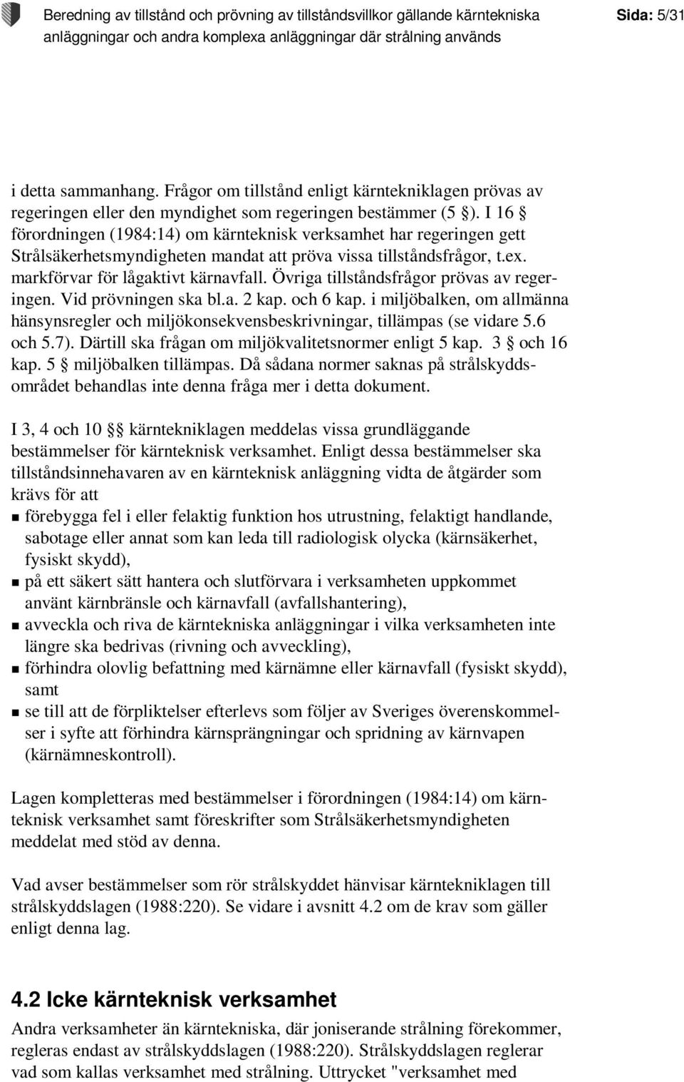 Övriga tillståndsfrågor prövas av regeringen. Vid prövningen ska bl.a. 2 kap. och 6 kap. i miljöbalken, om allmänna hänsynsregler och miljökonsekvensbeskrivningar, tillämpas (se vidare 5.6 och 5.7).