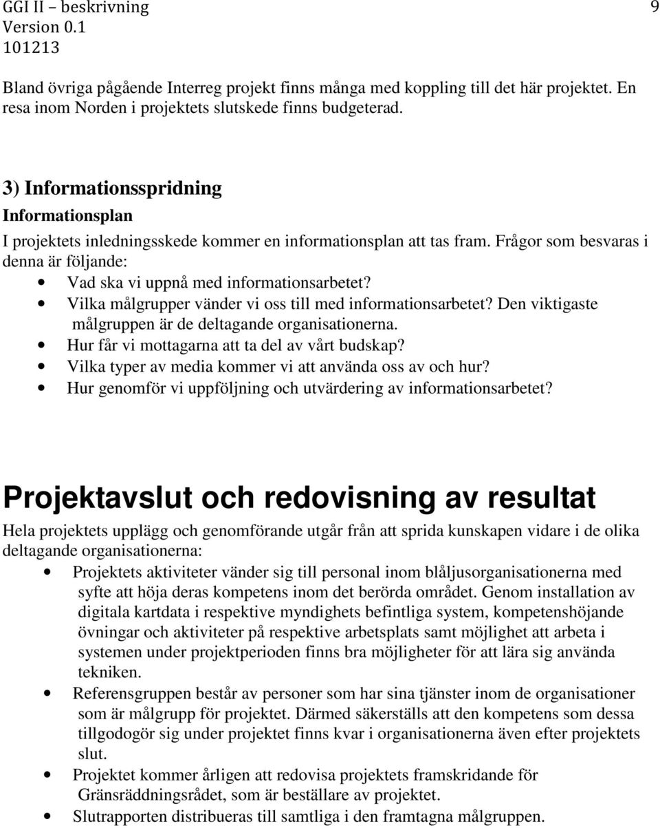 Vilka målgrupper vänder vi oss till med informationsarbetet? Den viktigaste målgruppen är de deltagande organisationerna. Hur får vi mottagarna att ta del av vårt budskap?