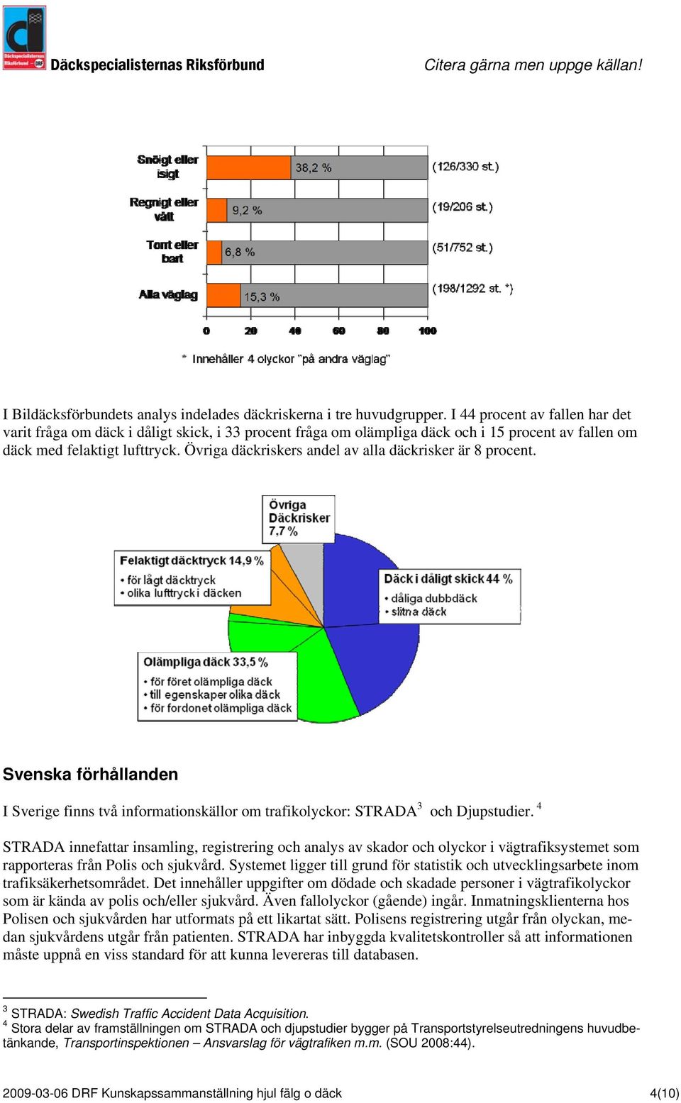 Övriga däckriskers andel av alla däckrisker är 8 procent. Svenska förhållanden I Sverige finns två informationskällor om trafikolyckor: STRADA 3 och Djupstudier.