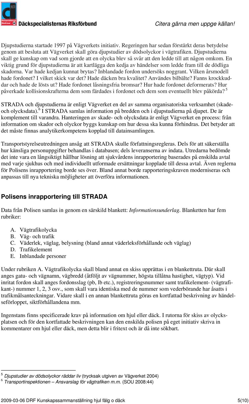 En viktig grund för djupstudierna är att kartlägga den kedja av händelser som ledde fram till de dödliga skadorna. Var hade kedjan kunnat brytas? Inblandade fordon undersöks noggrant.