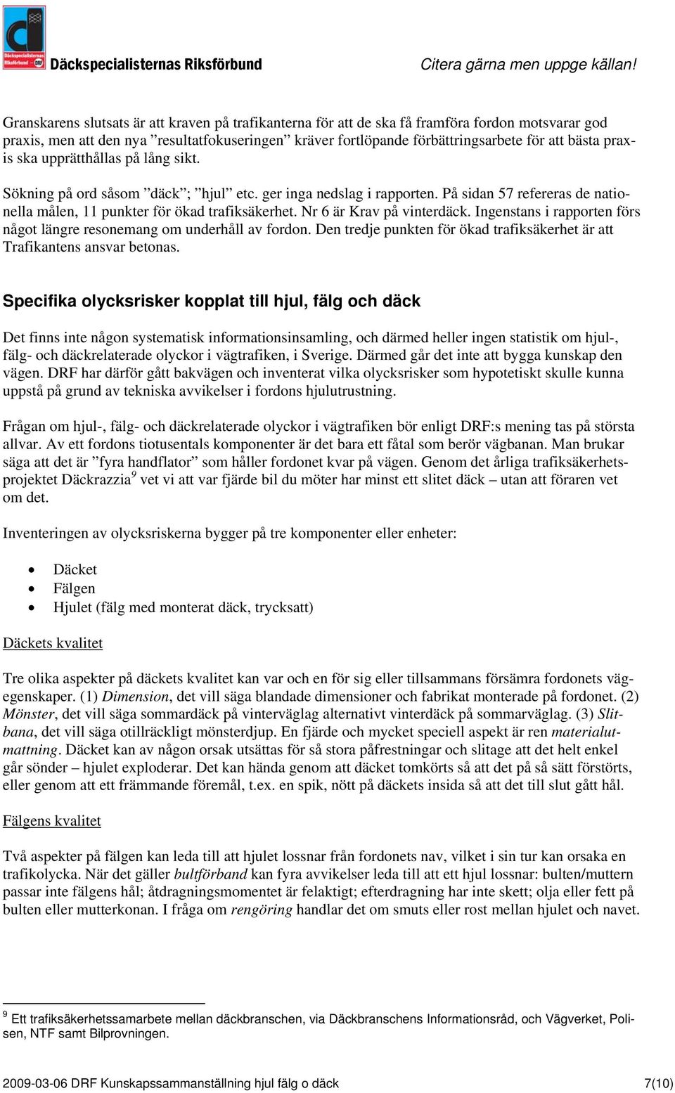 Nr 6 är Krav på vinterdäck. Ingenstans i rapporten förs något längre resonemang om underhåll av fordon. Den tredje punkten för ökad trafiksäkerhet är att Trafikantens ansvar betonas.