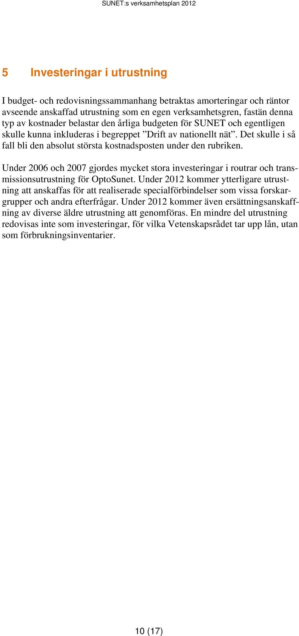 Under 2006 och 2007 gjordes mycket stora investeringar i routrar och transmissionsutrustning för OptoSunet.