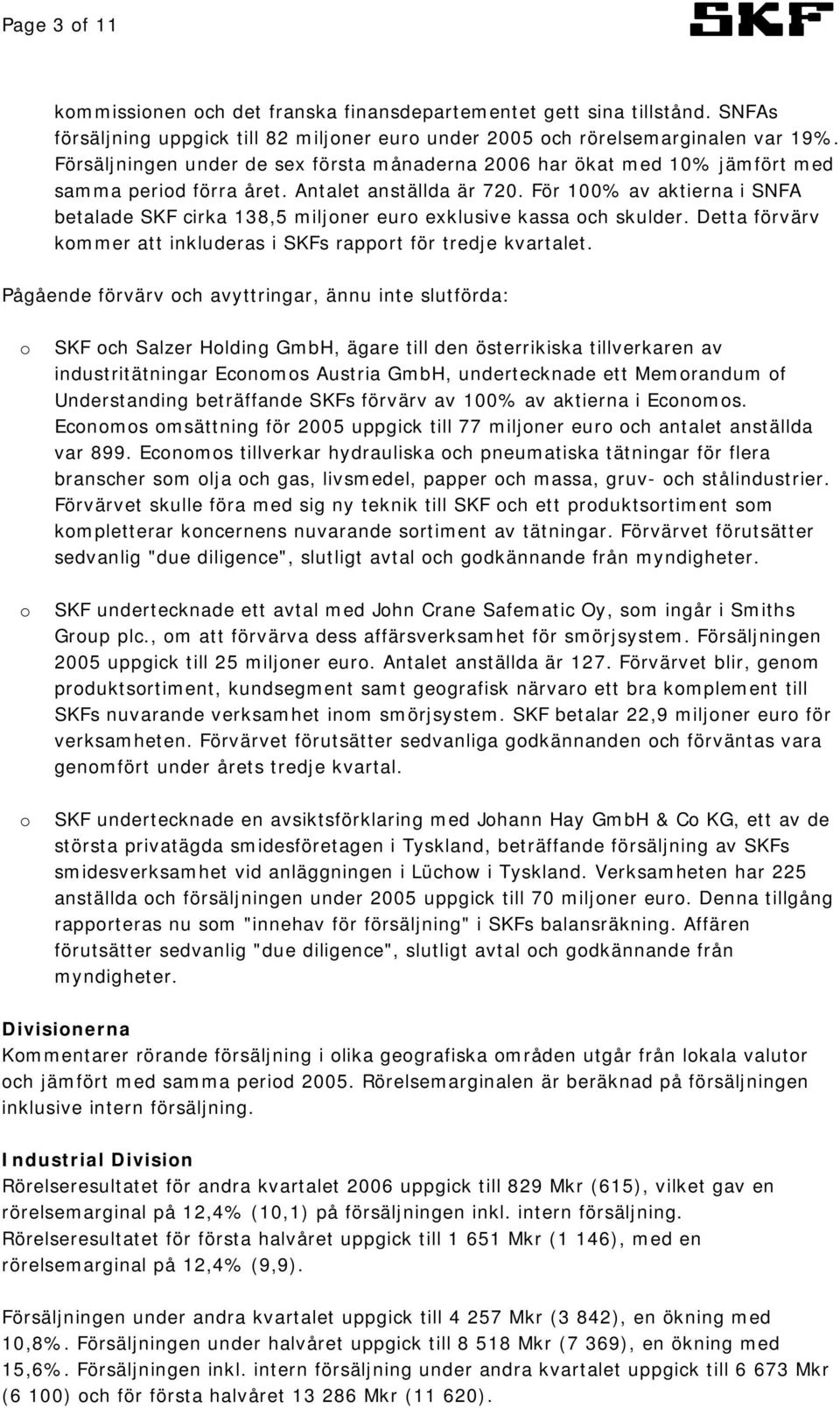 För 100% av aktierna i SNFA betalade SKF cirka 138,5 miljoner euro exklusive kassa och skulder. Detta förvärv kommer att inkluderas i SKFs rapport för tredje kvartalet.