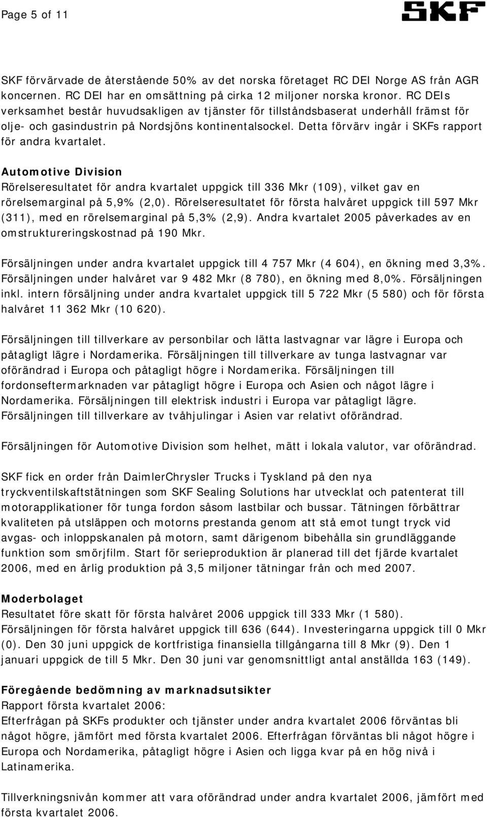 Detta förvärv ingår i SKFs rapport för andra kvartalet. Automotive Division Rörelseresultatet för andra kvartalet uppgick till 336 Mkr (109), vilket gav en rörelsemarginal på 5,9% (2,0).