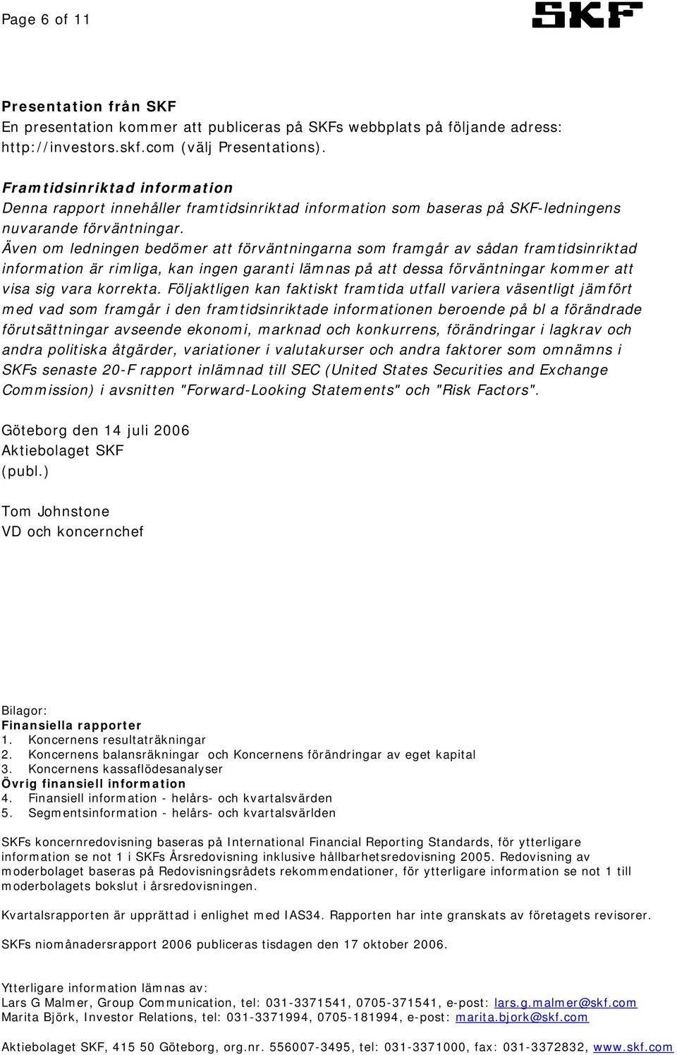 Även om ledningen bedömer att förväntningarna som framgår av sådan framtidsinriktad information är rimliga, kan ingen garanti lämnas på att dessa förväntningar kommer att visa sig vara korrekta.