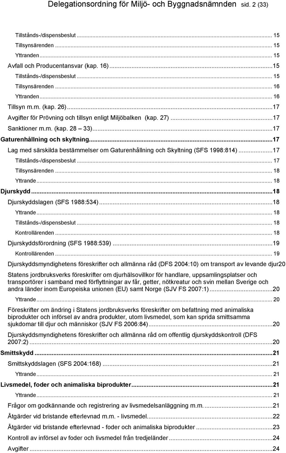 ..17 Gaturenhållning och skyltning...17 Lag med särskilda bestämmelser om Gaturenhållning och Skyltning (SFS 1998:814)...17 Tillstånds-/dispensbeslut... 17 Tillsynsärenden... 18 Yttrande.