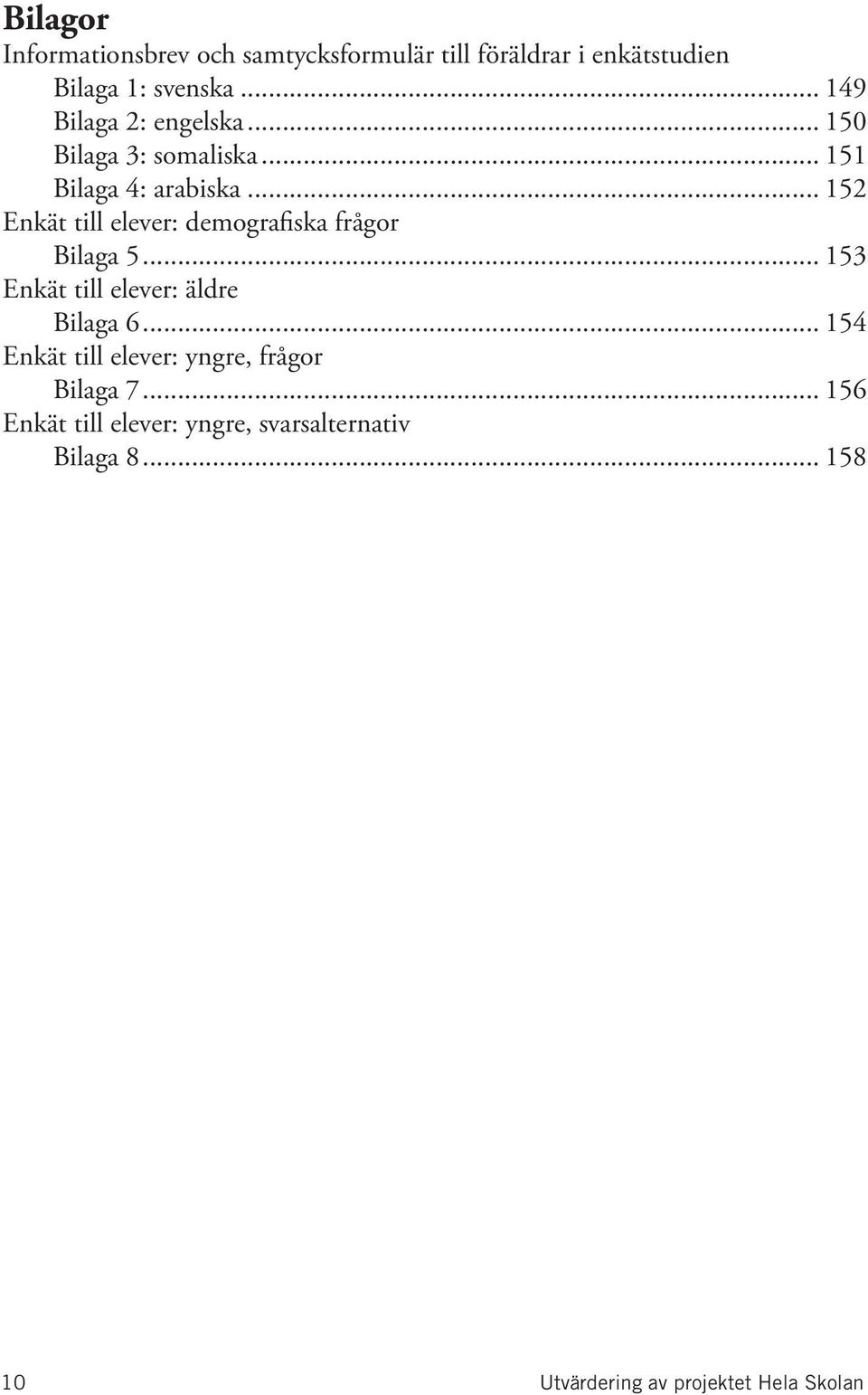 .. 152 Enkät till elever: demografiska frågor Bilaga 5... 153 Enkät till elever: äldre Bilaga 6.