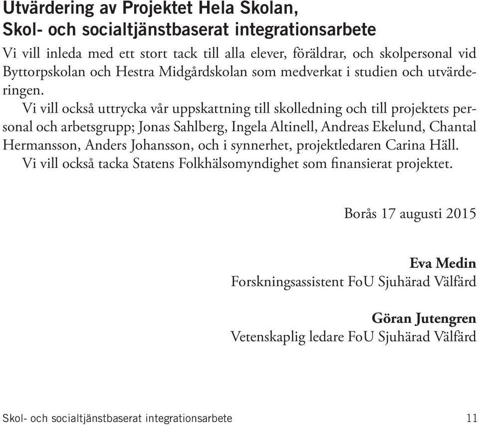 Vi vill också uttrycka vår uppskattning till skolledning och till projektets personal och arbetsgrupp; Jonas Sahlberg, Ingela Altinell, Andreas Ekelund, Chantal Hermansson, Anders