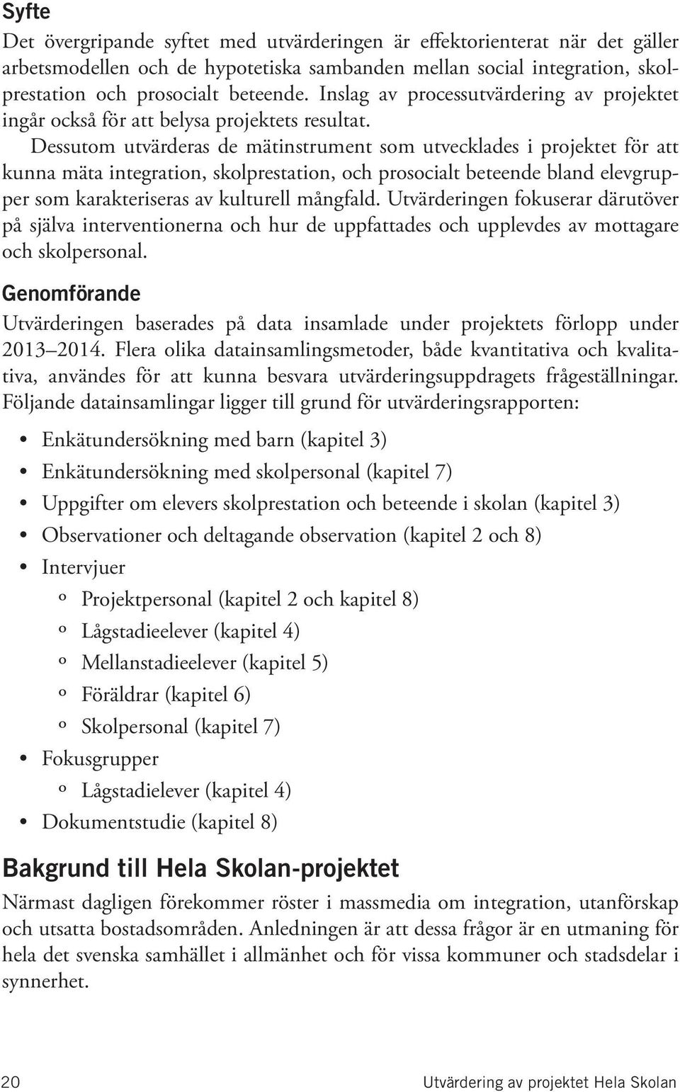 Dessutom utvärderas de mätinstrument som utvecklades i projektet för att kunna mäta integration, skolprestation, och prosocialt beteende bland elevgrupper som karakteriseras av kulturell mångfald.