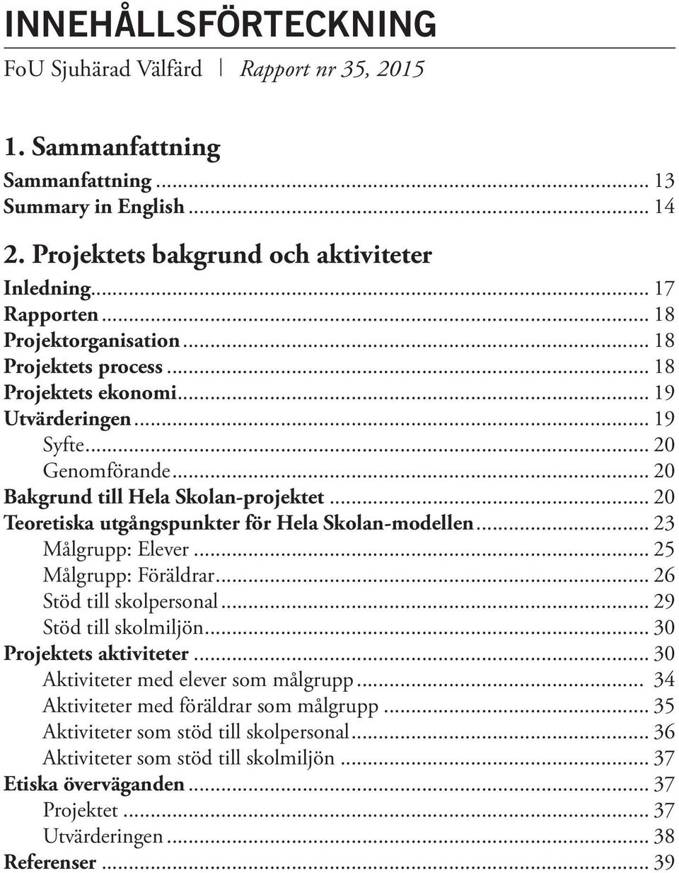 .. 20 Teoretiska utgångspunkter för Hela Skolan-modellen... 23 Målgrupp: Elever... 25 Målgrupp: Föräldrar... 26 Stöd till skolpersonal... 29 Stöd till skolmiljön... 30 Projektets aktiviteter.