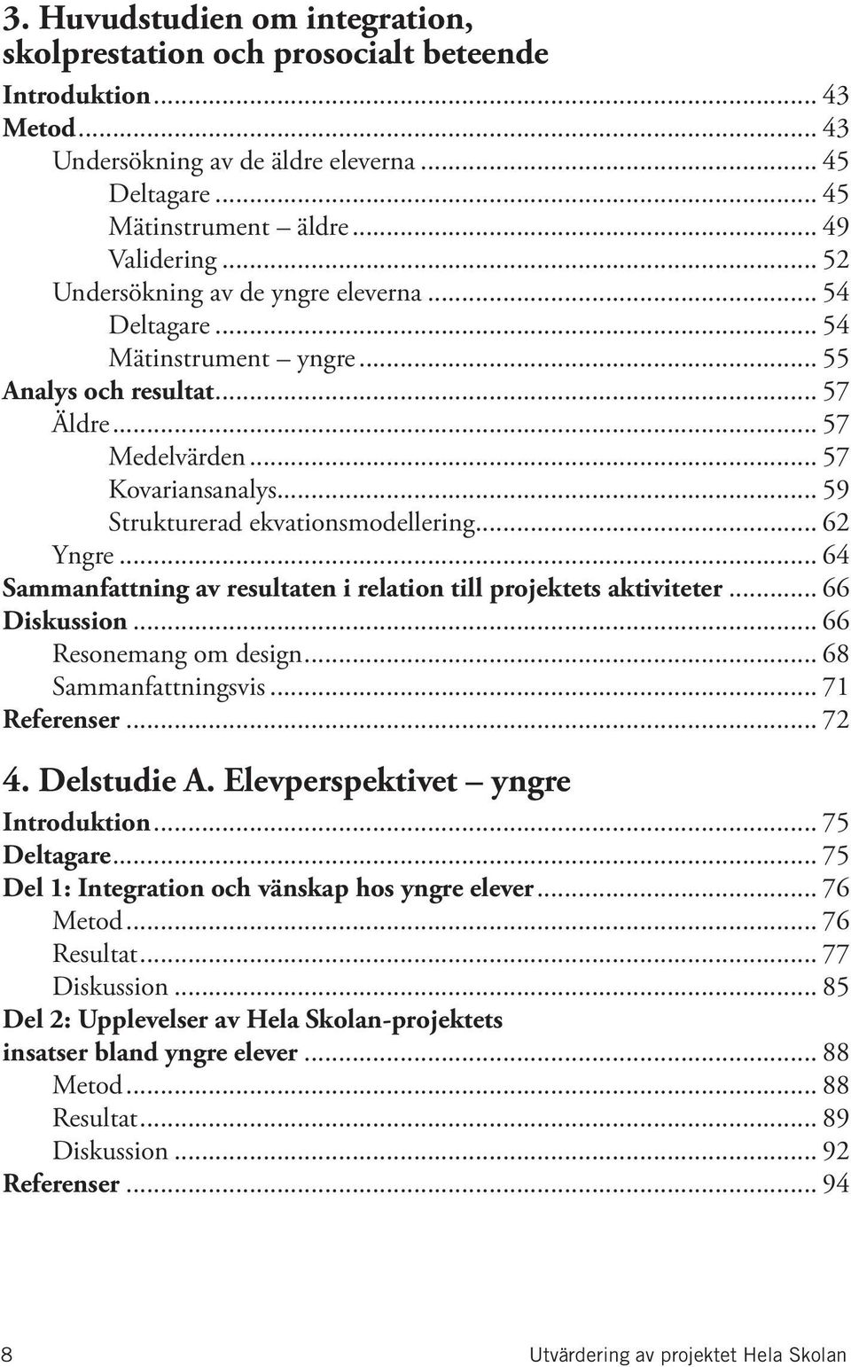 .. 62 Yngre... 64 Sammanfattning av resultaten i relation till projektets aktiviteter... 66 Diskussion... 66 Resonemang om design... 68 Sammanfattningsvis... 71 Referenser... 72 4. Delstudie A.
