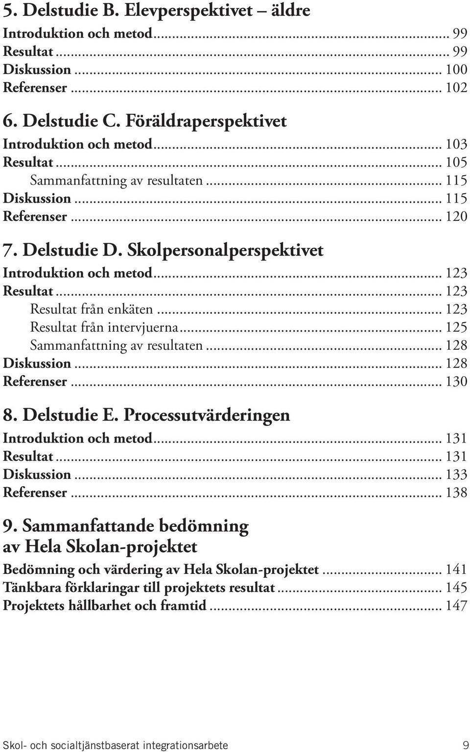 .. 123 Resultat från intervjuerna... 125 Sammanfattning av resultaten... 128 Diskussion... 128 Referenser... 130 8. Delstudie E. Processutvärderingen Introduktion och metod... 131 Resultat.