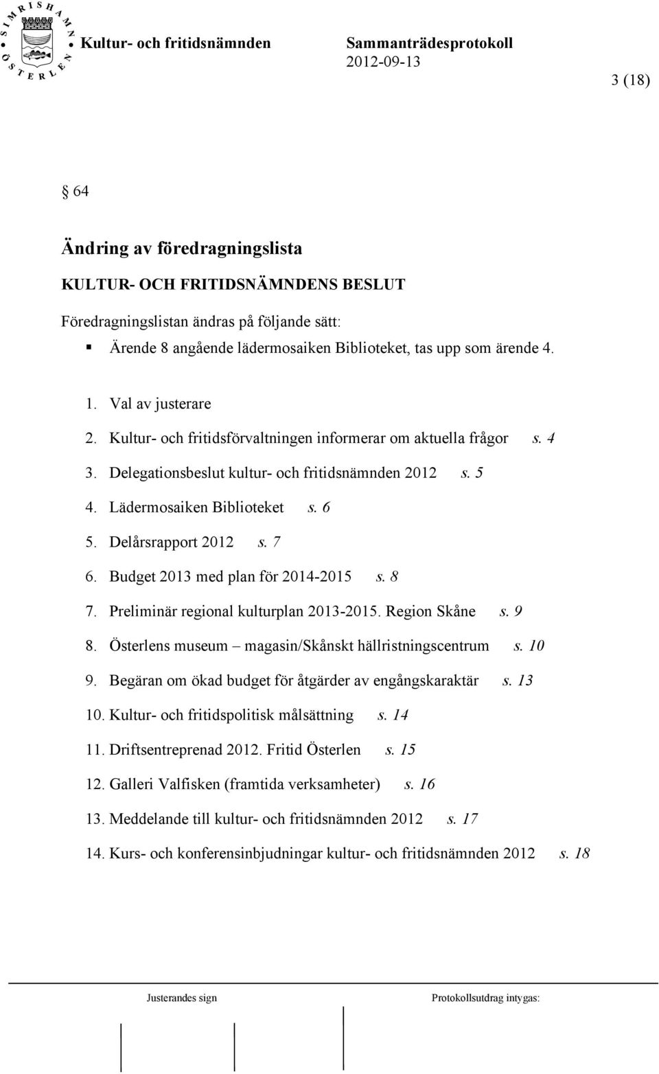 Budget 2013 med plan för 2014-2015 s. 8 7. Preliminär regional kulturplan 2013-2015. Region Skåne s. 9 8. Österlens museum magasin/skånskt hällristningscentrum s. 10 9.