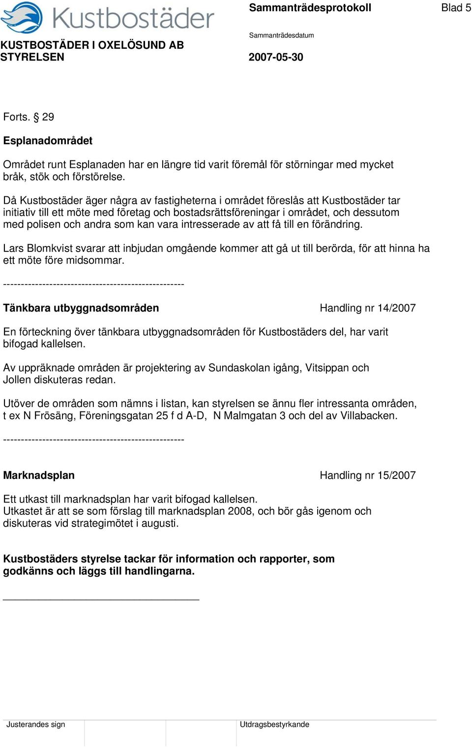 kan vara intresserade av att få till en förändring. Lars Blomkvist svarar att inbjudan omgående kommer att gå ut till berörda, för att hinna ha ett möte före midsommar.