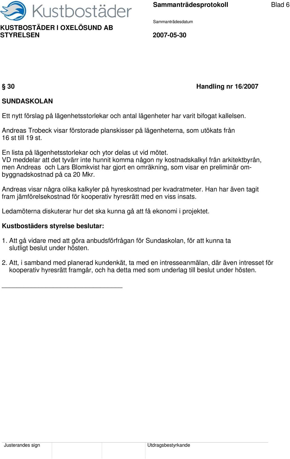 VD meddelar att det tyvärr inte hunnit komma någon ny kostnadskalkyl från arkitektbyrån, men Andreas och Lars Blomkvist har gjort en omräkning, som visar en preliminär ombyggnadskostnad på ca 20 Mkr.