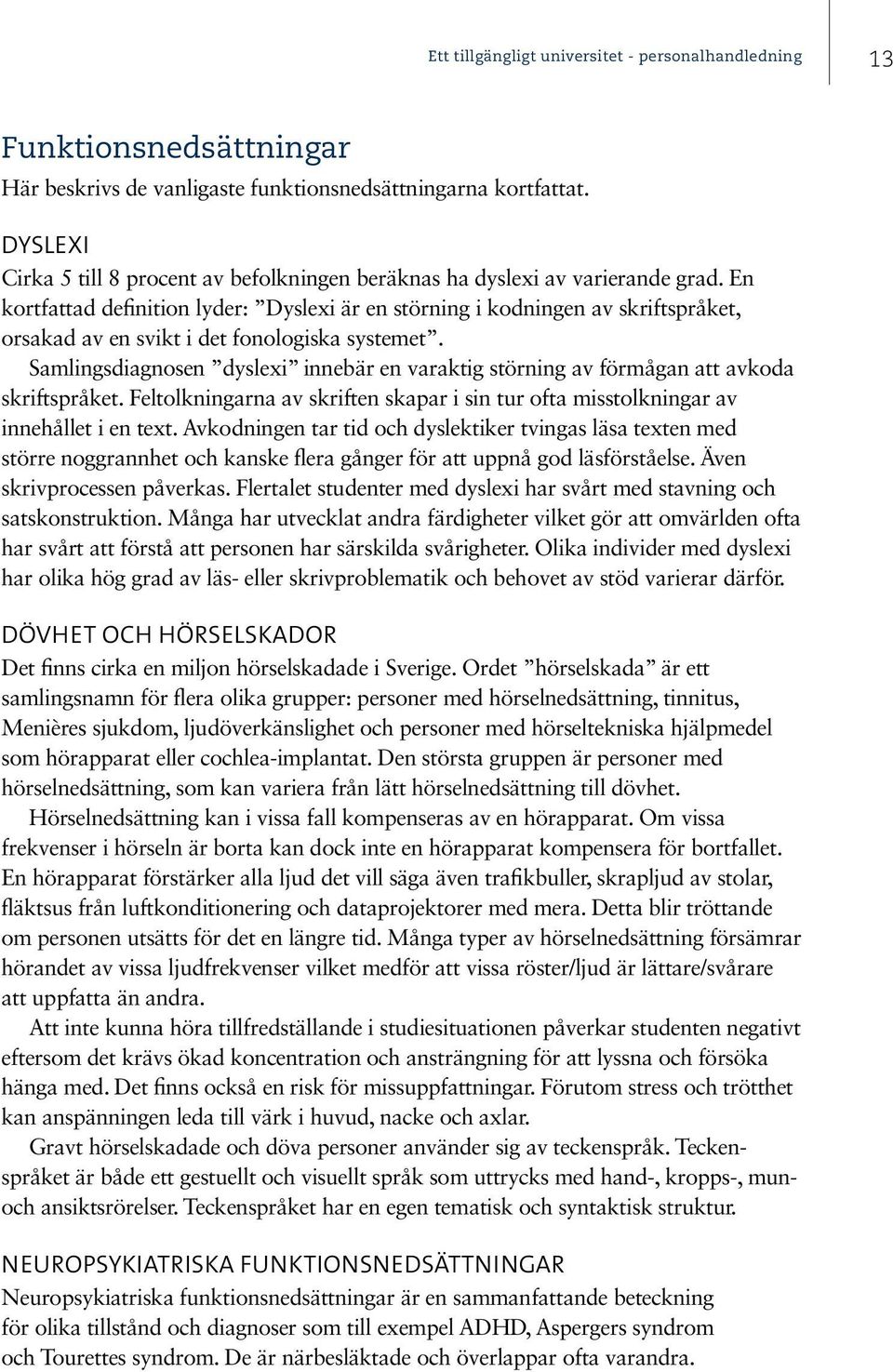 En kortfattad definition lyder: Dyslexi är en störning i kodningen av skriftspråket, orsakad av en svikt i det fonologiska systemet.