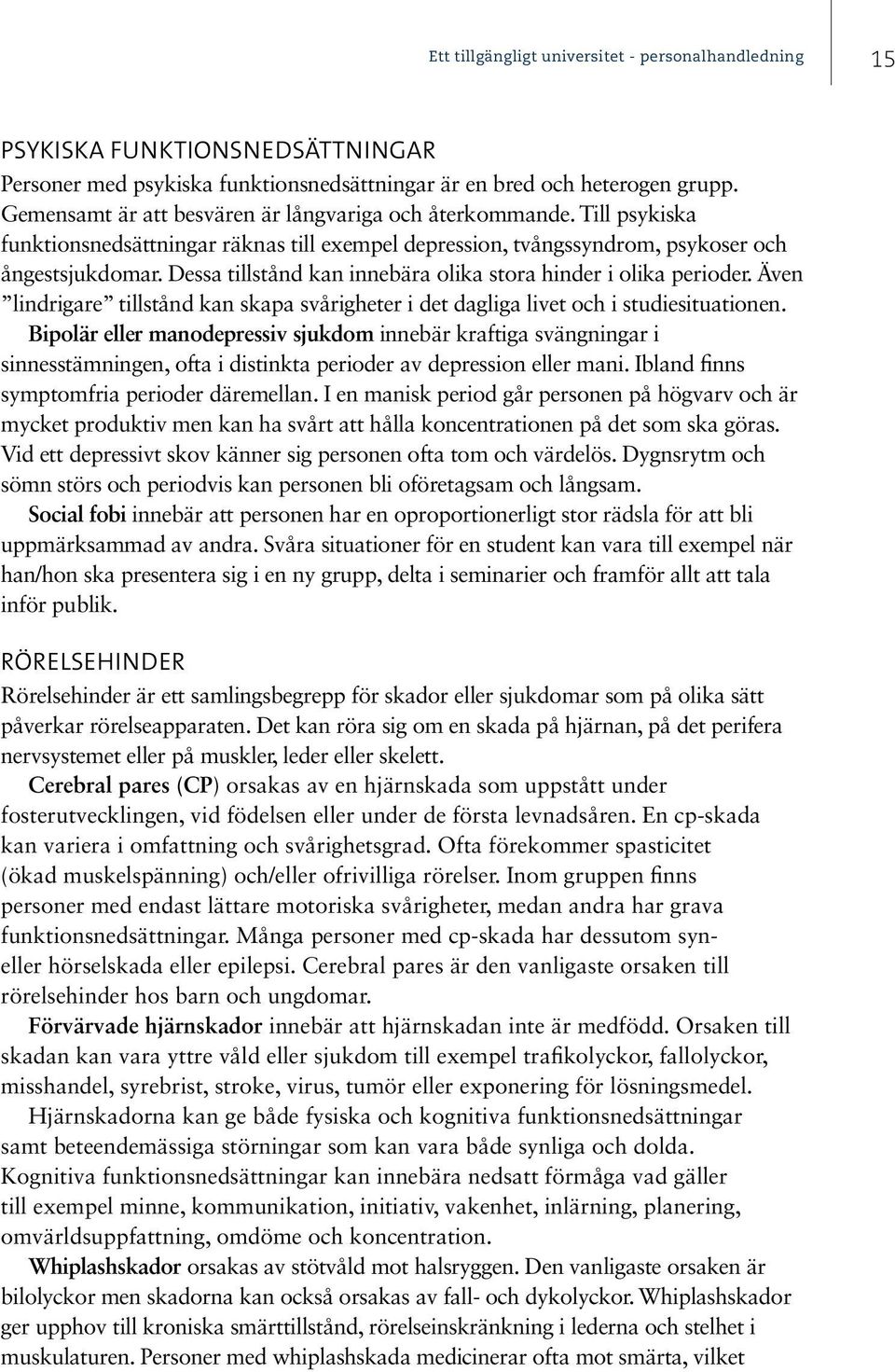 Dessa tillstånd kan innebära olika stora hinder i olika perioder. Även lindrigare tillstånd kan skapa svårigheter i det dagliga livet och i studiesituationen.