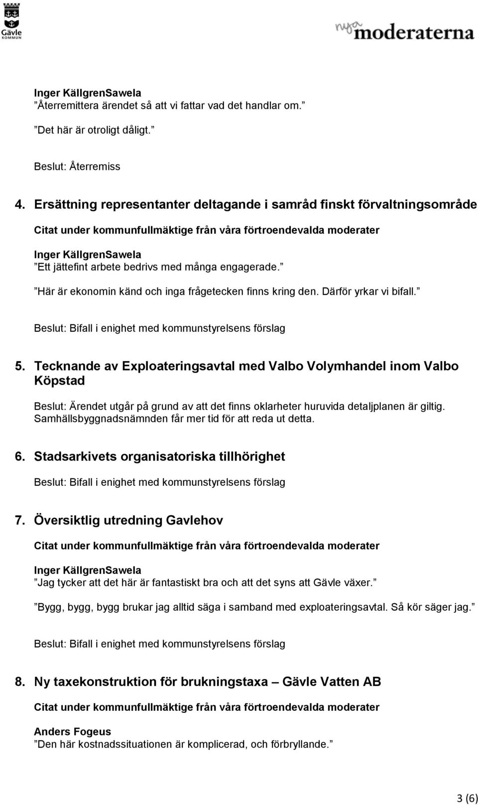 Därför yrkar vi bifall. 5. Tecknande av Exploateringsavtal med Valbo Volymhandel inom Valbo Köpstad Beslut: Ärendet utgår på grund av att det finns oklarheter huruvida detaljplanen är giltig.