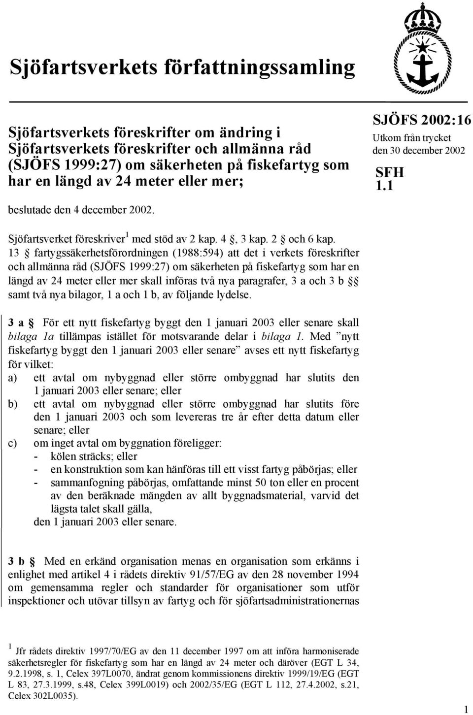 13 fartygssäkerhetsförordningen (1988:594) att det i verkets föreskrifter och allmänna råd (SJÖFS 1999:27) om säkerheten på fiskefartyg som har en längd av 24 meter eller mer skall införas två nya