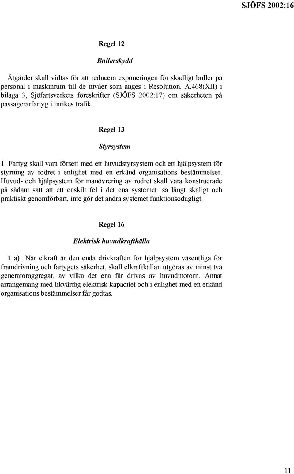 Regel 13 Styrsystem 1 Fartyg skall vara försett med ett huvudstyrsystem och ett hjälpsystem för styrning av rodret i enlighet med en erkänd organisations bestämmelser.