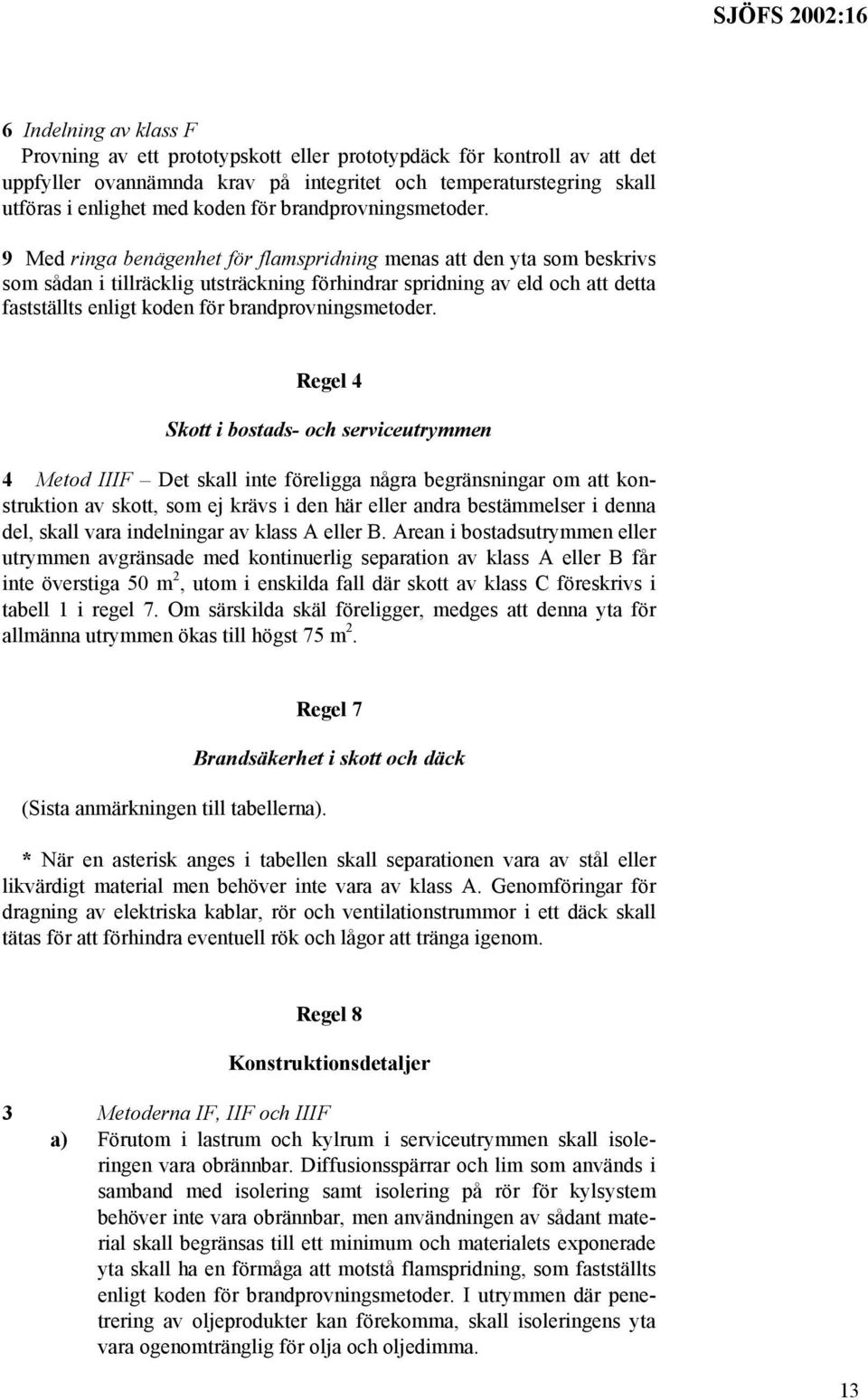 9 Med ringa benägenhet för flamspridning menas att den yta som beskrivs som sådan i tillräcklig utsträckning förhindrar spridning av eld och att detta fastställts enligt koden för  Regel 4 Skott i