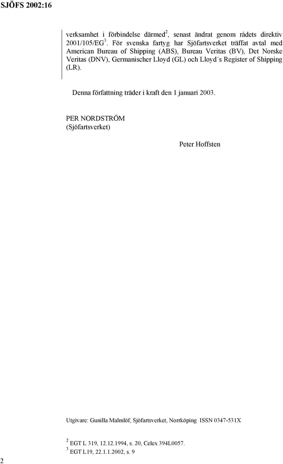(DNV), Germanischer Lloyd (GL) och Lloyd s Register of Shipping (LR). Denna författning träder i kraft den 1 januari 2003.