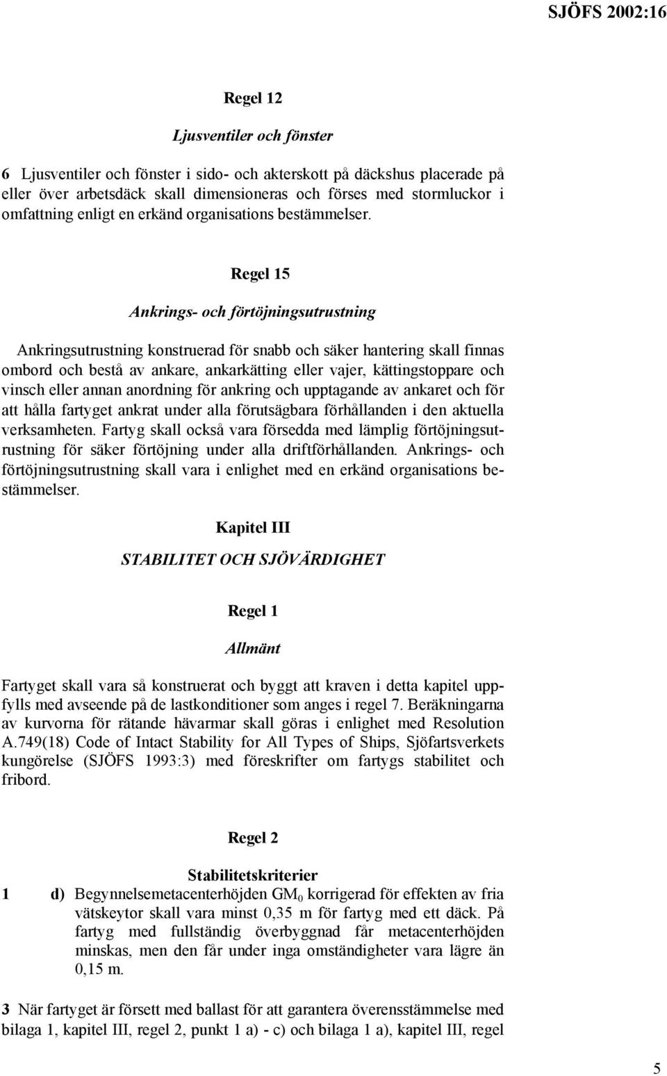 Regel 15 Ankrings- och förtöjningsutrustning Ankringsutrustning konstruerad för snabb och säker hantering skall finnas ombord och bestå av ankare, ankarkätting eller vajer, kättingstoppare och vinsch