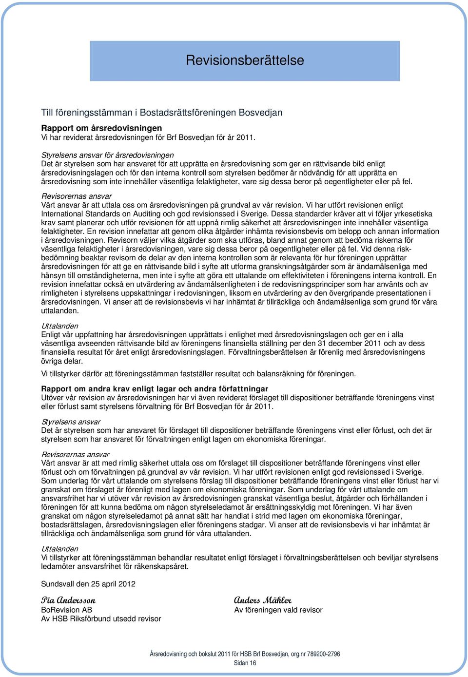 styrelsen bedömer är nödvändig för att upprätta en årsredovisning som inte innehåller väsentliga felaktigheter, vare sig dessa beror på oegentligheter eller på fel.