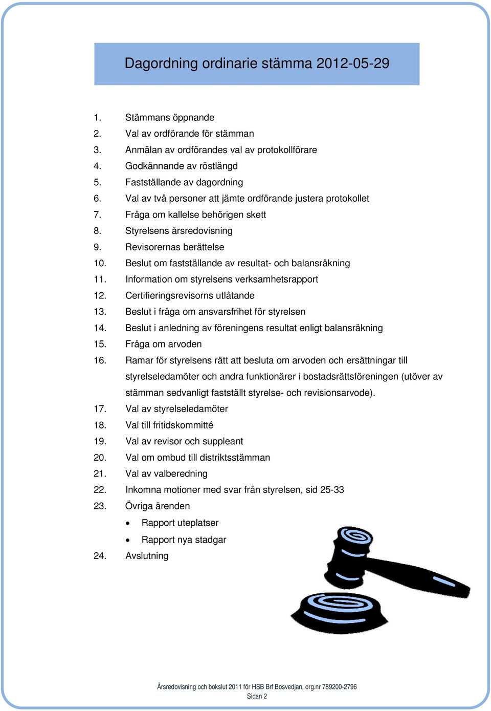 Beslut om fastställande av resultat- och balansräkning 11. Information om styrelsens verksamhetsrapport 12. Certifieringsrevisorns utlåtande 13. Beslut i fråga om ansvarsfrihet för styrelsen 14.