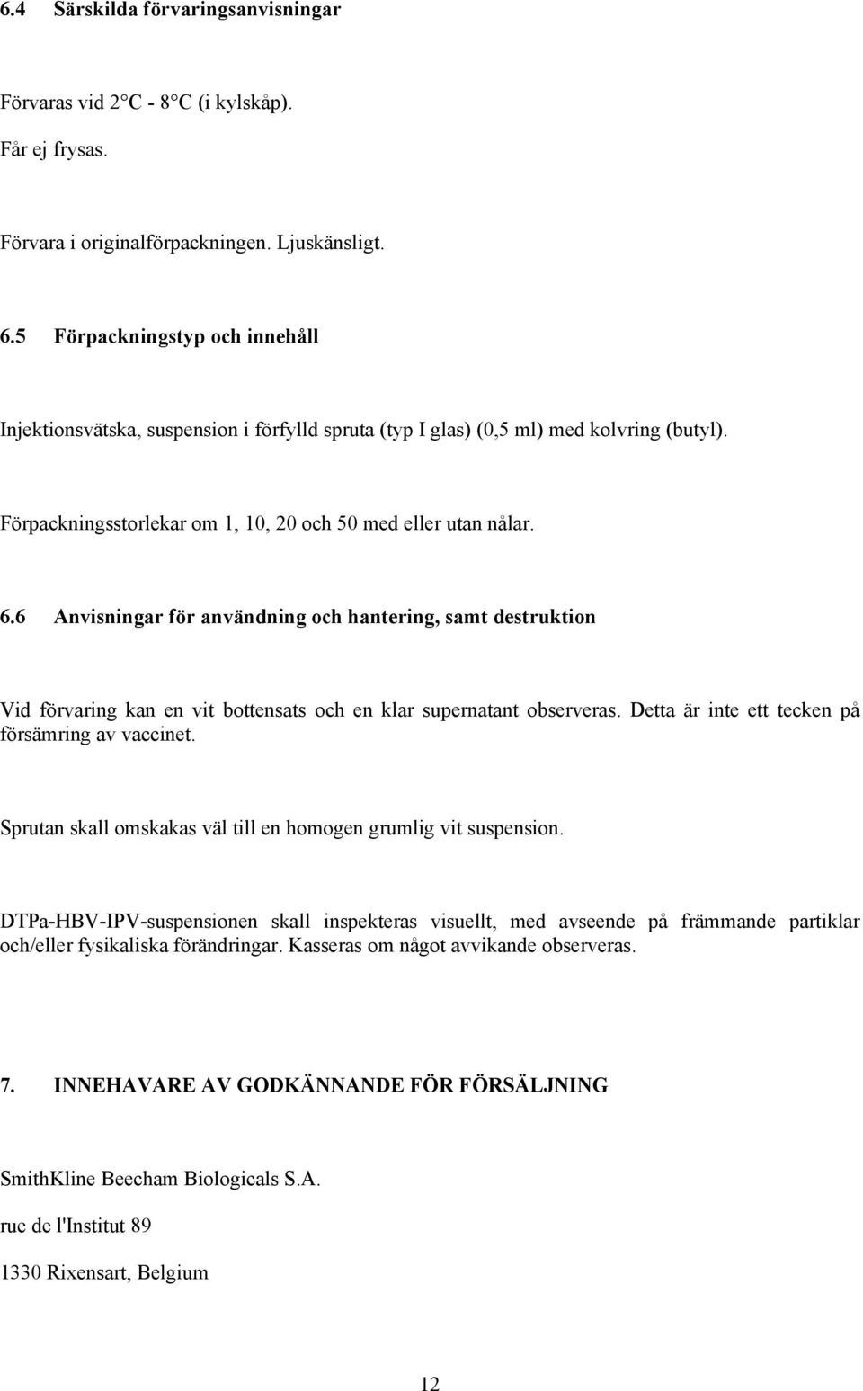 6 Anvisningar för användning och hantering, samt destruktion Vid förvaring kan en vit bottensats och en klar supernatant observeras. Detta är inte ett tecken på försämring av vaccinet.