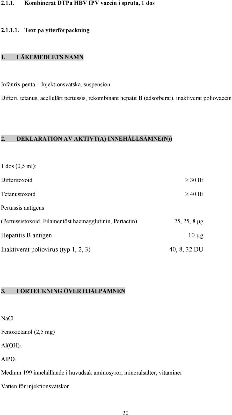 DEKLARATION AV AKTIVT(A) INNEHÅLLSÄMNE(N)) 1 dos (0,5 ml): Difteritoxoid Tetanustoxoid 30 IE 40 IE Pertussis antigens (Pertussistoxoid, Filamentöst haemagglutinin,