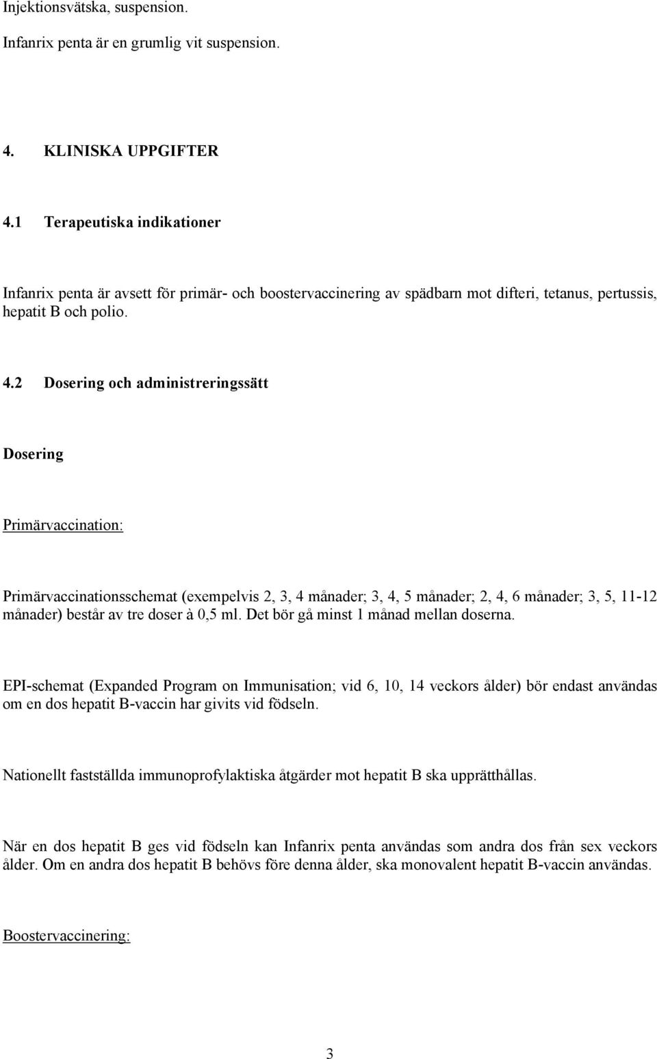 2 Dosering och administreringssätt Dosering Primärvaccination: Primärvaccinationsschemat (exempelvis 2, 3, 4 månader; 3, 4, 5 månader; 2, 4, 6 månader; 3, 5, 11-12 månader) består av tre doser à 0,5