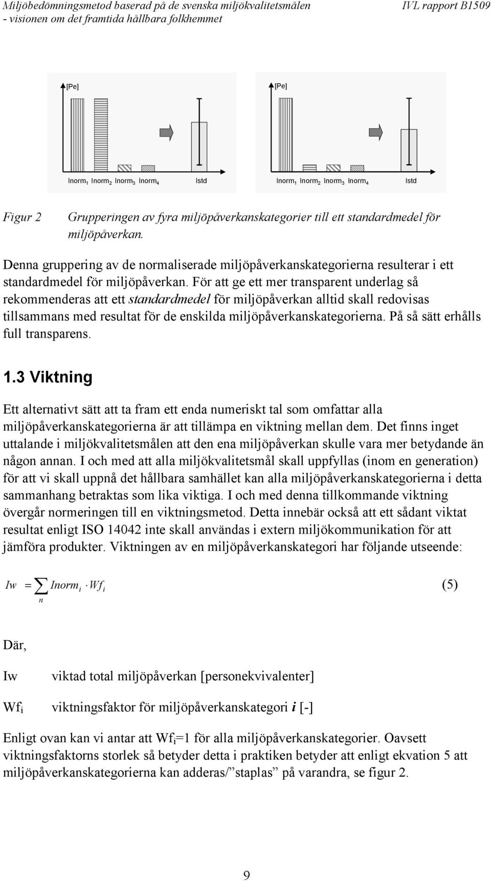 För att ge ett mer transparent underlag så rekommenderas att ett standardmedel för miljöpåverkan alltid skall redovisas tillsammans med resultat för de enskilda miljöpåverkanskategorierna.