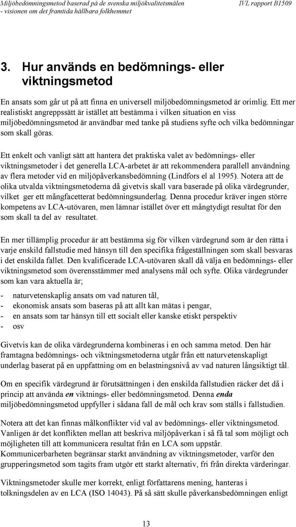 Ett enkelt och vanligt sätt att hantera det praktiska valet av bedömnings- eller viktningsmetoder i det generella LCA-arbetet är att rekommendera parallell användning av flera metoder vid en