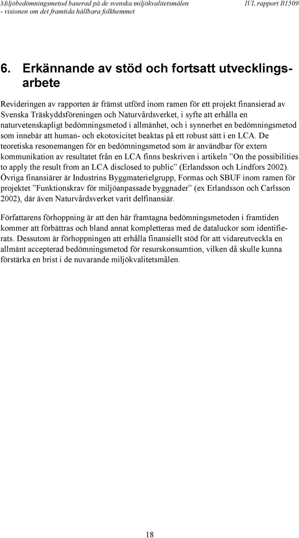 De teoretiska resonemangen för en bedömningsmetod som är användbar för extern kommunikation av resultatet från en LCA finns beskriven i artikeln On the possibilities to apply the result from an LCA