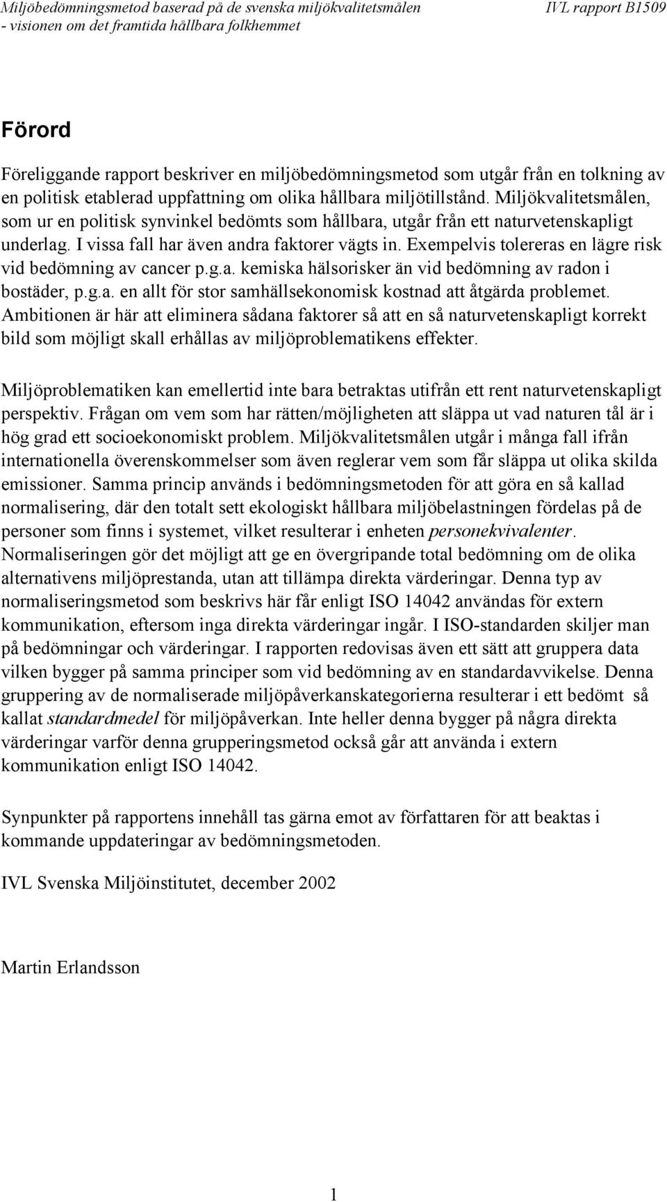 Exempelvis tolereras en lägre risk vid bedömning av cancer p.g.a. kemiska hälsorisker än vid bedömning av radon i bostäder, p.g.a. en allt för stor samhällsekonomisk kostnad att åtgärda problemet.