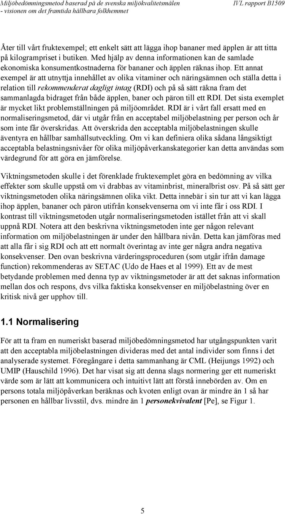 Ett annat exempel är att utnyttja innehållet av olika vitaminer och näringsämnen och ställa detta i relation till rekommenderat dagligt intag (RDI) och på så sätt räkna fram det sammanlagda bidraget