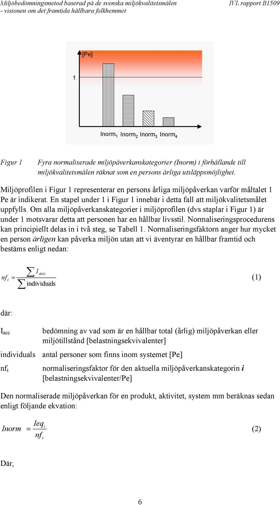 Om alla miljöpåverkanskategorier i miljöprofilen (dvs staplar i Figur 1) är under 1 motsvarar detta att personen har en hållbar livsstil.