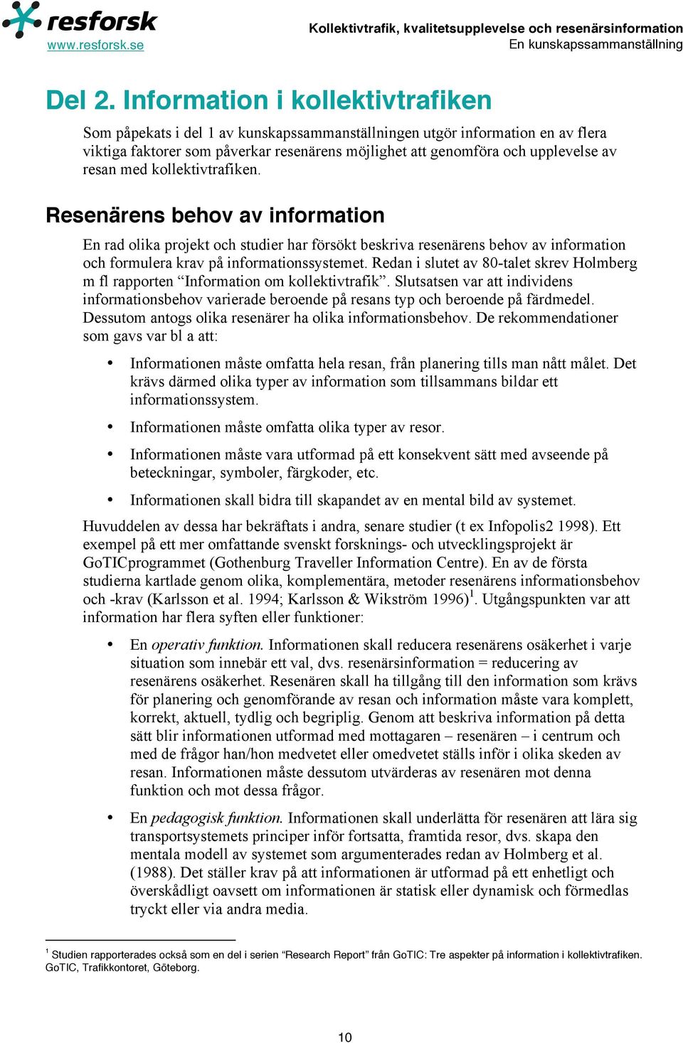 resan med kollektivtrafiken. Resenärens behov av information En rad olika projekt och studier har försökt beskriva resenärens behov av information och formulera krav på informationssystemet.