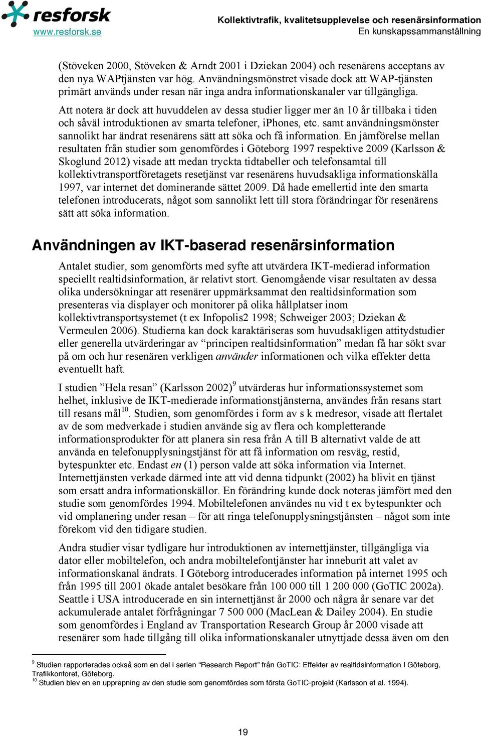 Att notera är dock att huvuddelen av dessa studier ligger mer än 10 år tillbaka i tiden och såväl introduktionen av smarta telefoner, iphones, etc.