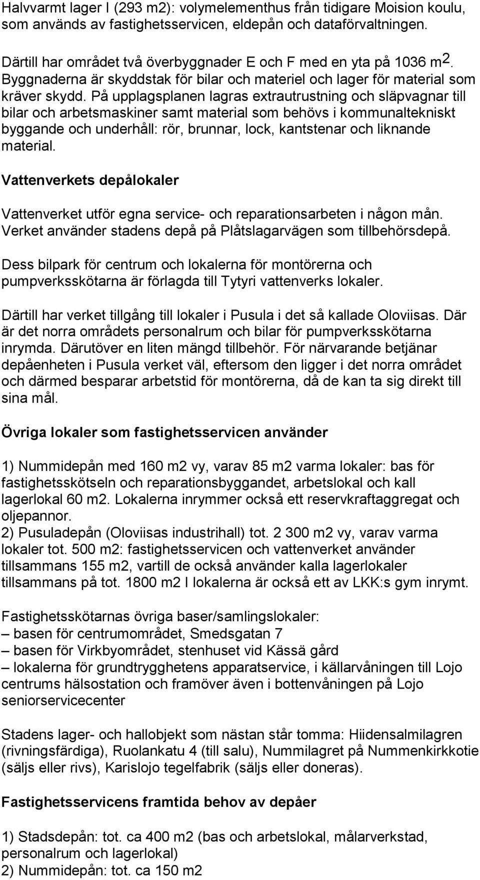 På upplagsplanen lagras extrautrustning och släpvagnar till bilar och arbetsmaskiner samt material som behövs i kommunaltekniskt byggande och underhåll: rör, brunnar, lock, kantstenar och liknande