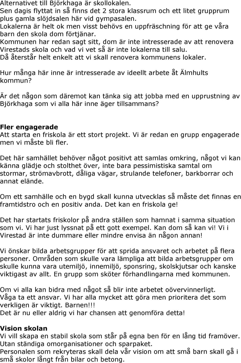 Kommunen har redan sagt sitt, dom är inte intresserade av att renovera Virestads skola och vad vi vet så är inte lokalerna till salu. Då återstår helt enkelt att vi skall renovera kommunens lokaler.